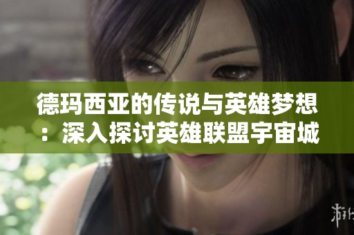 德玛西亚的传说与英雄梦想：深入探讨英雄联盟宇宙城邦篇章