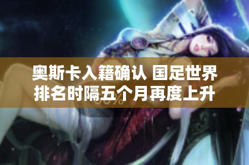 奥斯卡入籍确认 国足世界排名时隔五个月再度上升