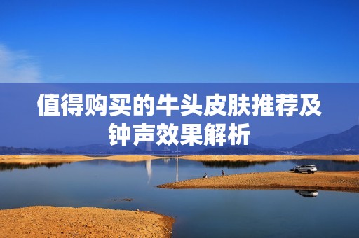 值得购买的牛头皮肤推荐及钟声效果解析