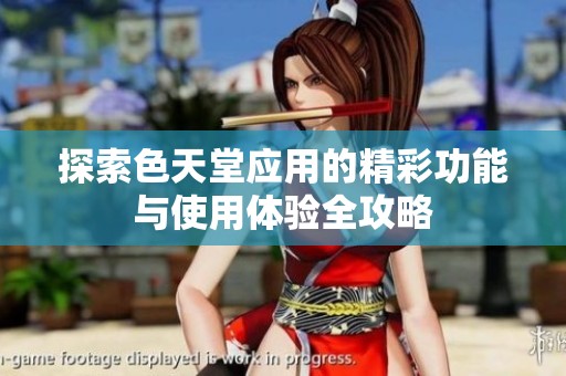 探索色天堂应用的精彩功能与使用体验全攻略