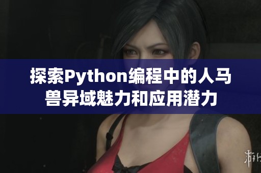探索Python编程中的人马兽异域魅力和应用潜力
