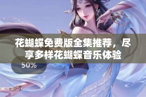 花蝴蝶免费版全集推荐，尽享多样花蝴蝶音乐体验