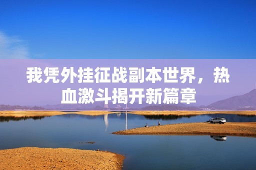 我凭外挂征战副本世界，热血激斗揭开新篇章