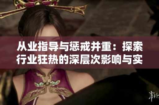 从业指导与惩戒并重：探索行业狂热的深层次影响与实践