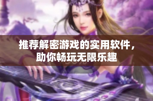 推荐解密游戏的实用软件，助你畅玩无限乐趣