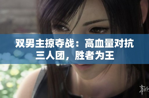 双男主掠夺战：高血量对抗三人团，胜者为王