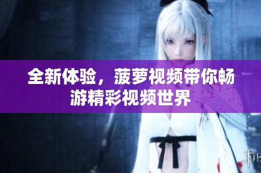 全新体验，菠萝视频带你畅游精彩视频世界