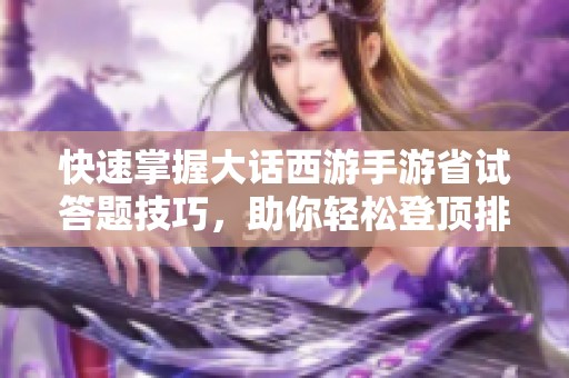 快速掌握大话西游手游省试答题技巧，助你轻松登顶排行榜