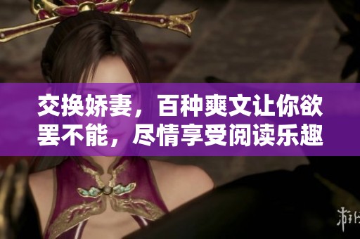 交换娇妻，百种爽文让你欲罢不能，尽情享受阅读乐趣