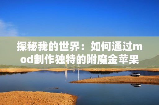 探秘我的世界：如何通过mod制作独特的附魔金苹果配方