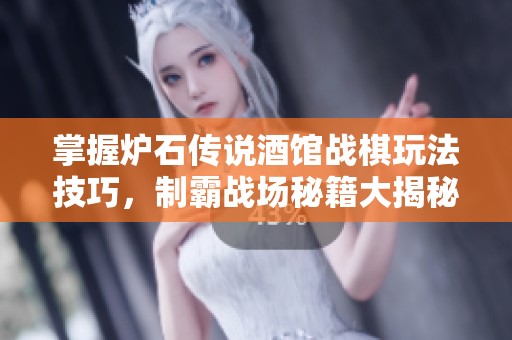 掌握炉石传说酒馆战棋玩法技巧，制霸战场秘籍大揭秘