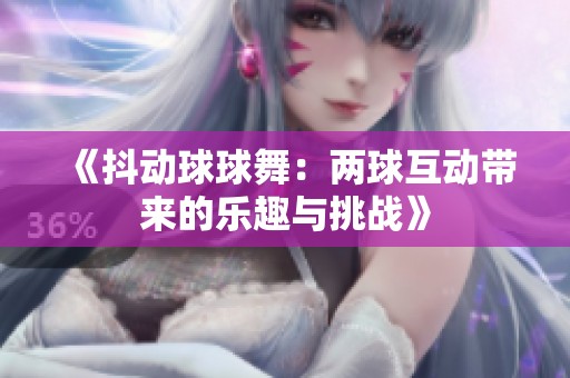 《抖动球球舞：两球互动带来的乐趣与挑战》
