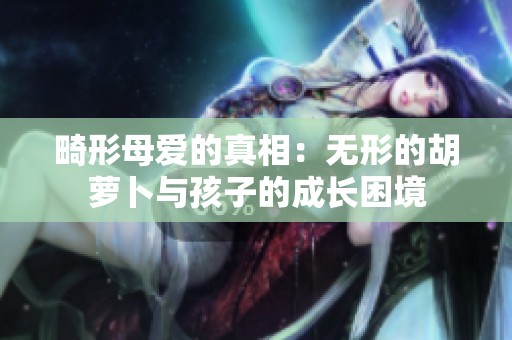 畸形母爱的真相：无形的胡萝卜与孩子的成长困境