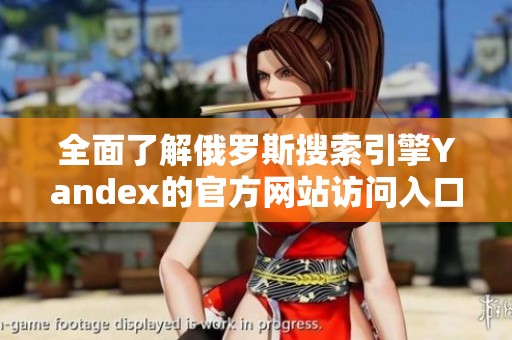全面了解俄罗斯搜索引擎Yandex的官方网站访问入口