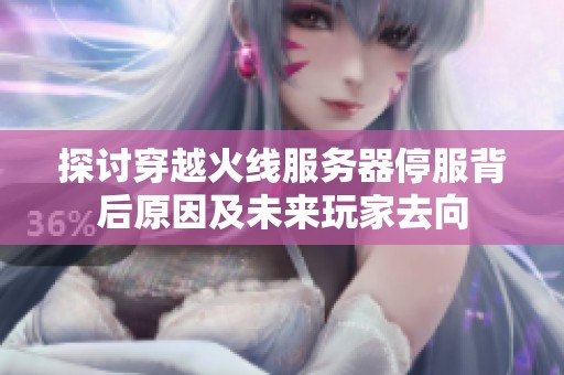 探讨穿越火线服务器停服背后原因及未来玩家去向