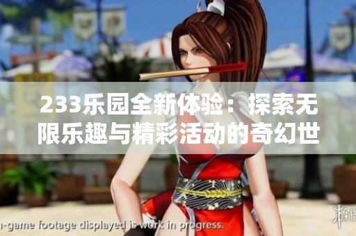233乐园全新体验：探索无限乐趣与精彩活动的奇幻世界