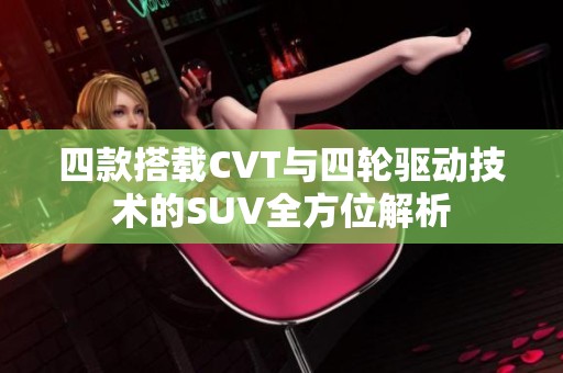 四款搭载CVT与四轮驱动技术的SUV全方位解析