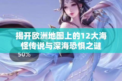揭开欧洲地图上的12大海怪传说与深海恐惧之谜