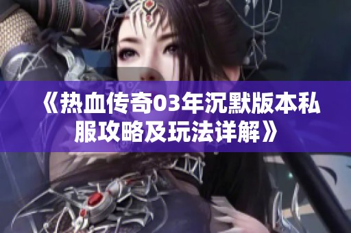《热血传奇03年沉默版本私服攻略及玩法详解》