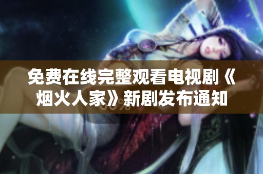免费在线完整观看电视剧《烟火人家》新剧发布通知