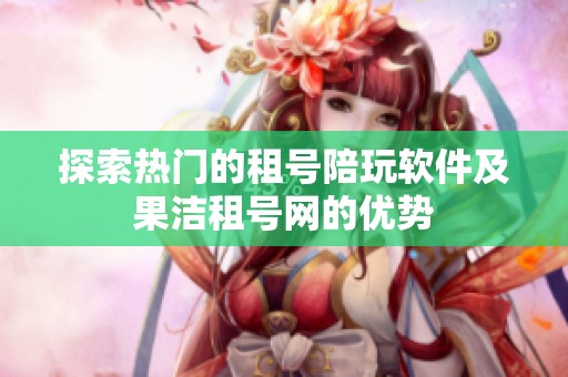 探索热门的租号陪玩软件及果洁租号网的优势