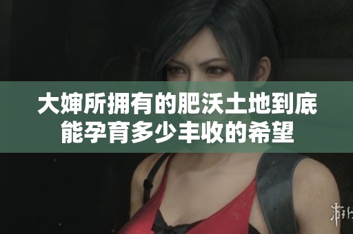 大婶所拥有的肥沃土地到底能孕育多少丰收的希望