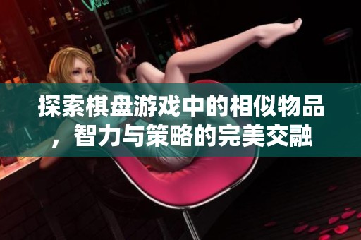 探索棋盘游戏中的相似物品，智力与策略的完美交融