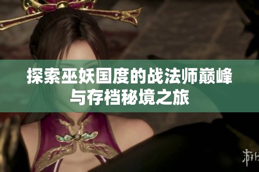 探索巫妖国度的战法师巅峰与存档秘境之旅
