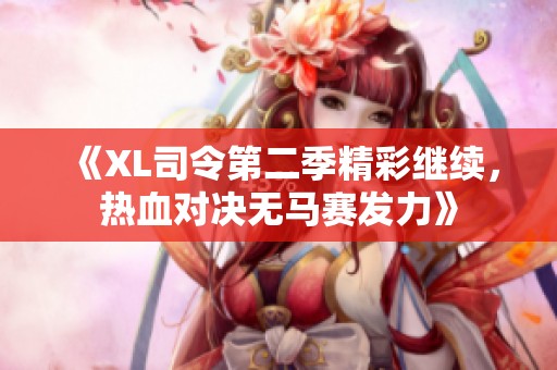 《XL司令第二季精彩继续，热血对决无马赛发力》
