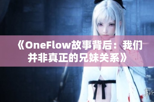 《OneFlow故事背后：我们并非真正的兄妹关系》