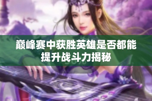 巅峰赛中获胜英雄是否都能提升战斗力揭秘
