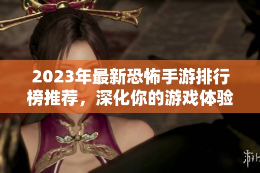 2023年最新恐怖手游排行榜推荐，深化你的游戏体验！