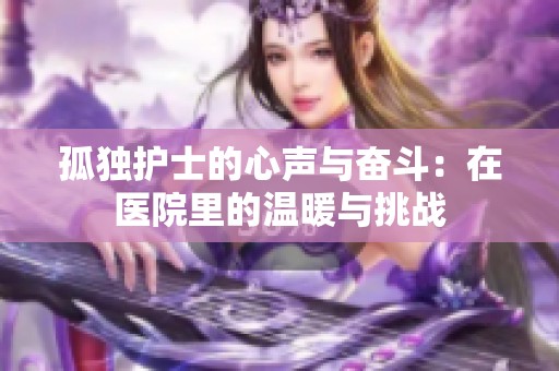 孤独护士的心声与奋斗：在医院里的温暖与挑战