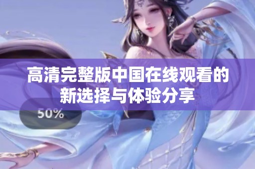 高清完整版中国在线观看的新选择与体验分享