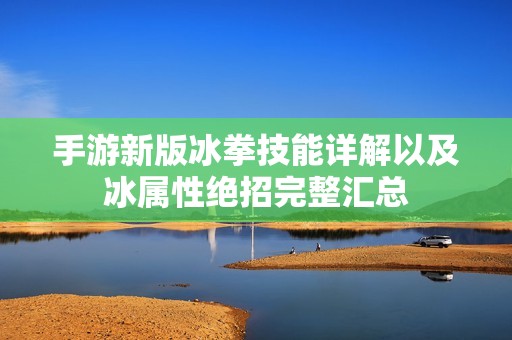 手游新版冰拳技能详解以及冰属性绝招完整汇总