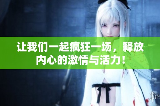 让我们一起疯狂一场，释放内心的激情与活力！