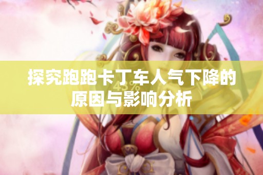 探究跑跑卡丁车人气下降的原因与影响分析