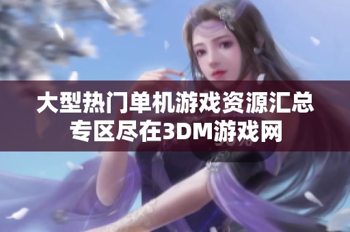 大型热门单机游戏资源汇总专区尽在3DM游戏网