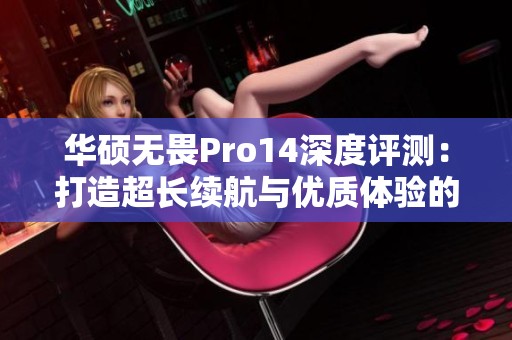 华硕无畏Pro14深度评测：打造超长续航与优质体验的轻薄本