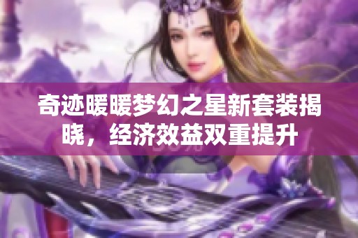 奇迹暖暖梦幻之星新套装揭晓，经济效益双重提升
