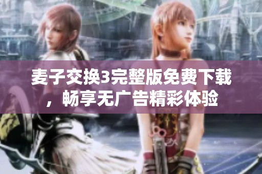 麦子交换3完整版免费下载，畅享无广告精彩体验