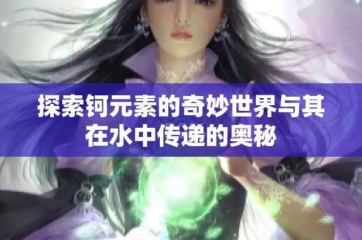 探索钶元素的奇妙世界与其在水中传递的奥秘