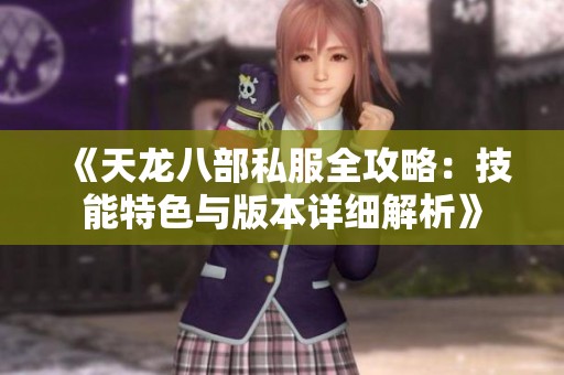 《天龙八部私服全攻略：技能特色与版本详细解析》
