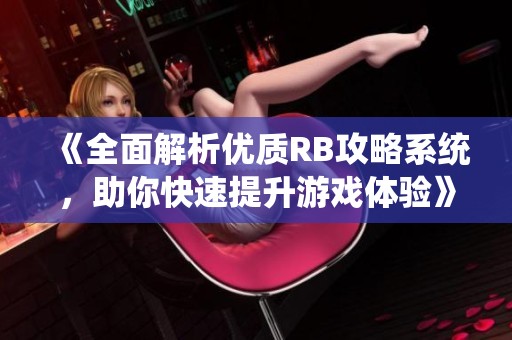 《全面解析优质RB攻略系统，助你快速提升游戏体验》