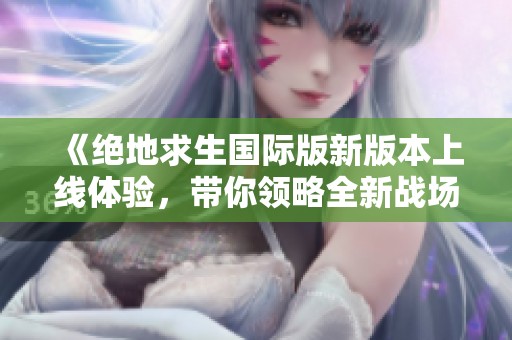 《绝地求生国际版新版本上线体验，带你领略全新战场》