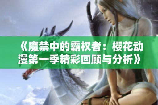 《魔禁中的霸权者：樱花动漫第一季精彩回顾与分析》
