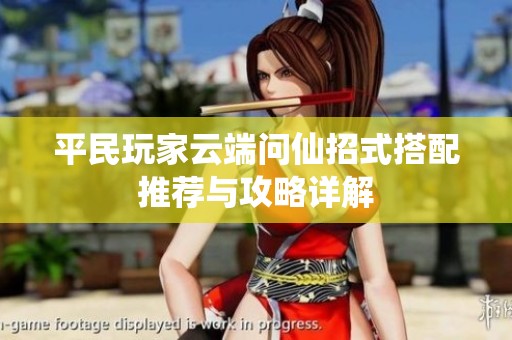 平民玩家云端问仙招式搭配推荐与攻略详解