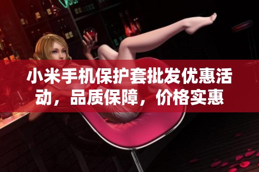 小米手机保护套批发优惠活动，品质保障，价格实惠