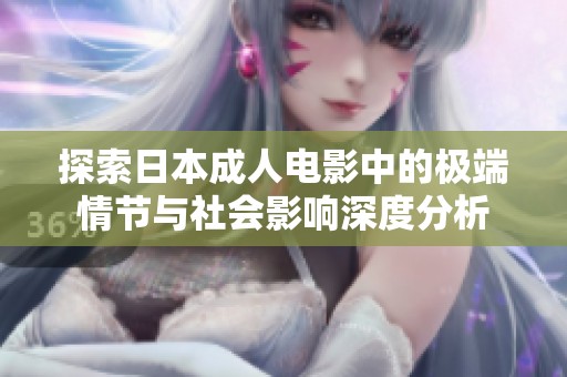 探索日本成人电影中的极端情节与社会影响深度分析