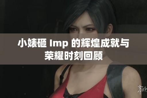 小婊砸 Imp 的辉煌成就与荣耀时刻回顾